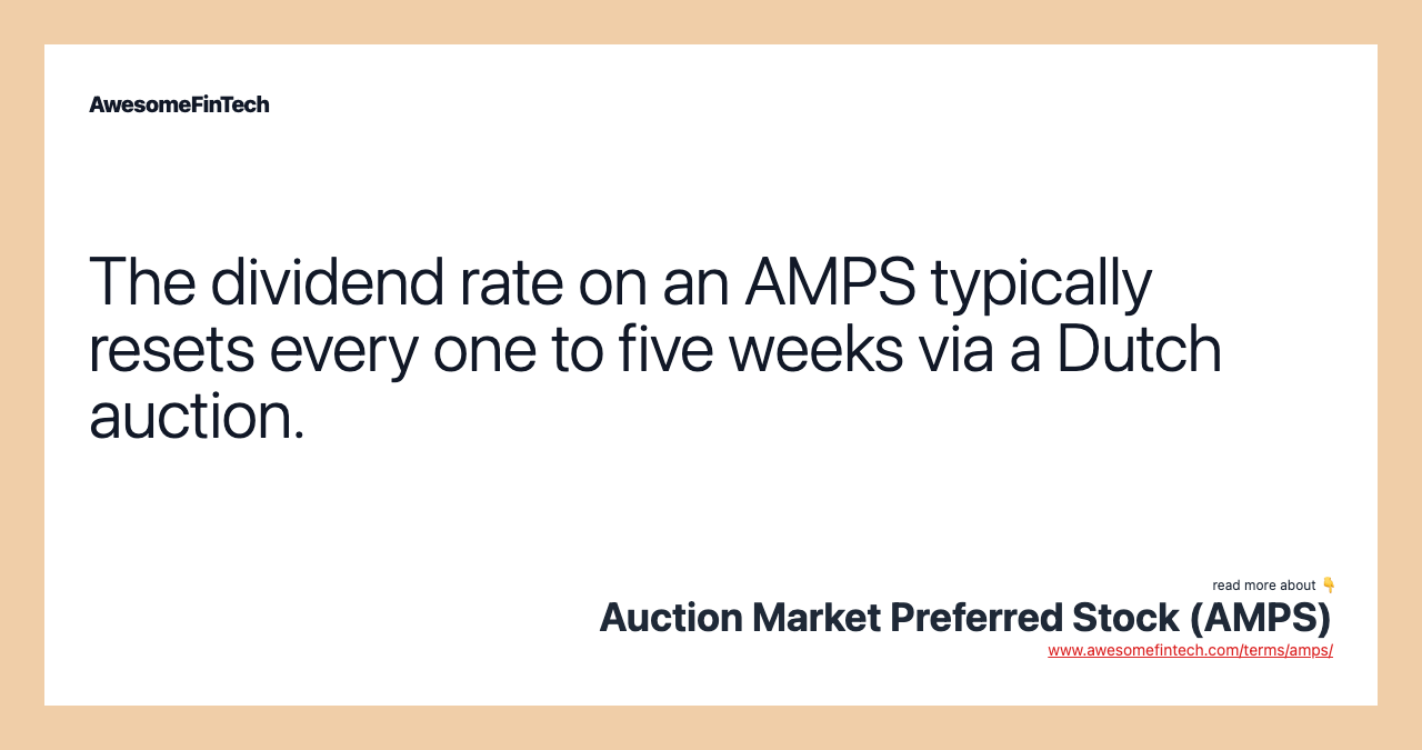 The dividend rate on an AMPS typically resets every one to five weeks via a Dutch auction.