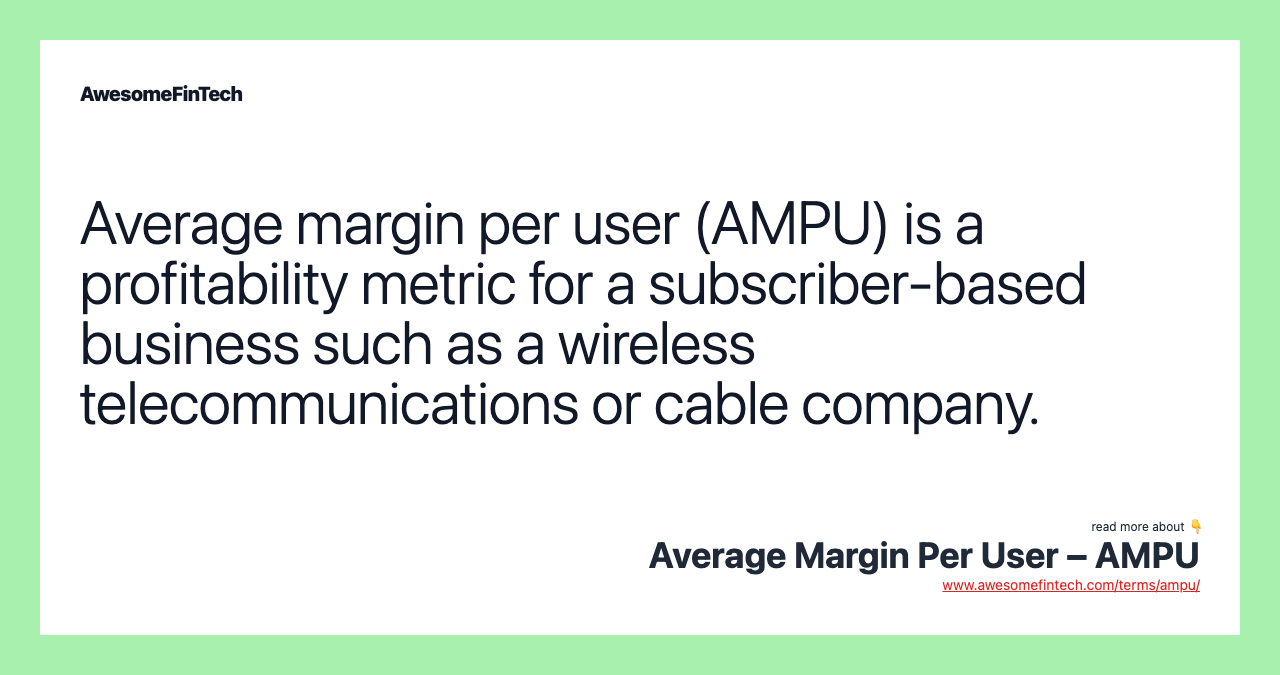 Average margin per user (AMPU) is a profitability metric for a subscriber-based business such as a wireless telecommunications or cable company.