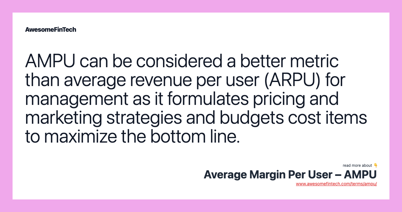 AMPU can be considered a better metric than average revenue per user (ARPU) for management as it formulates pricing and marketing strategies and budgets cost items to maximize the bottom line.