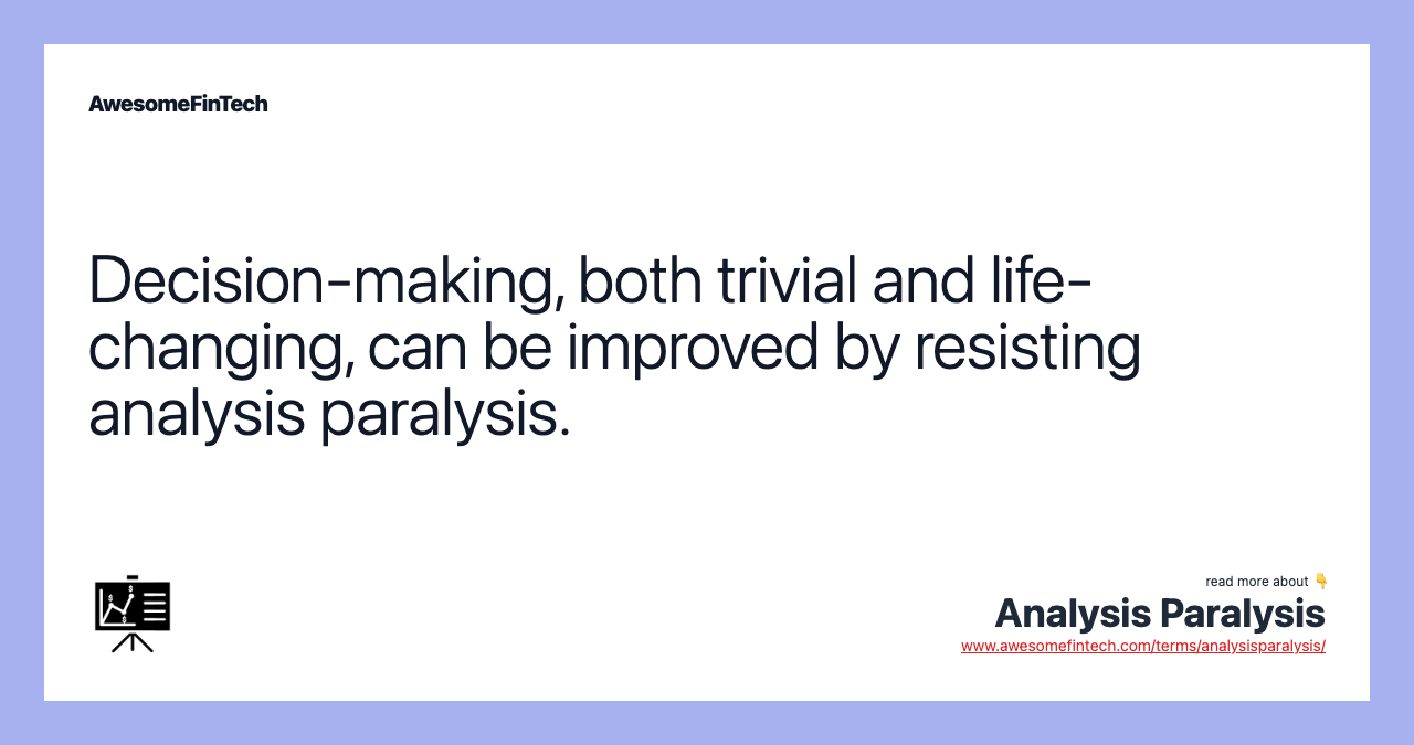 Decision-making, both trivial and life-changing, can be improved by resisting analysis paralysis.
