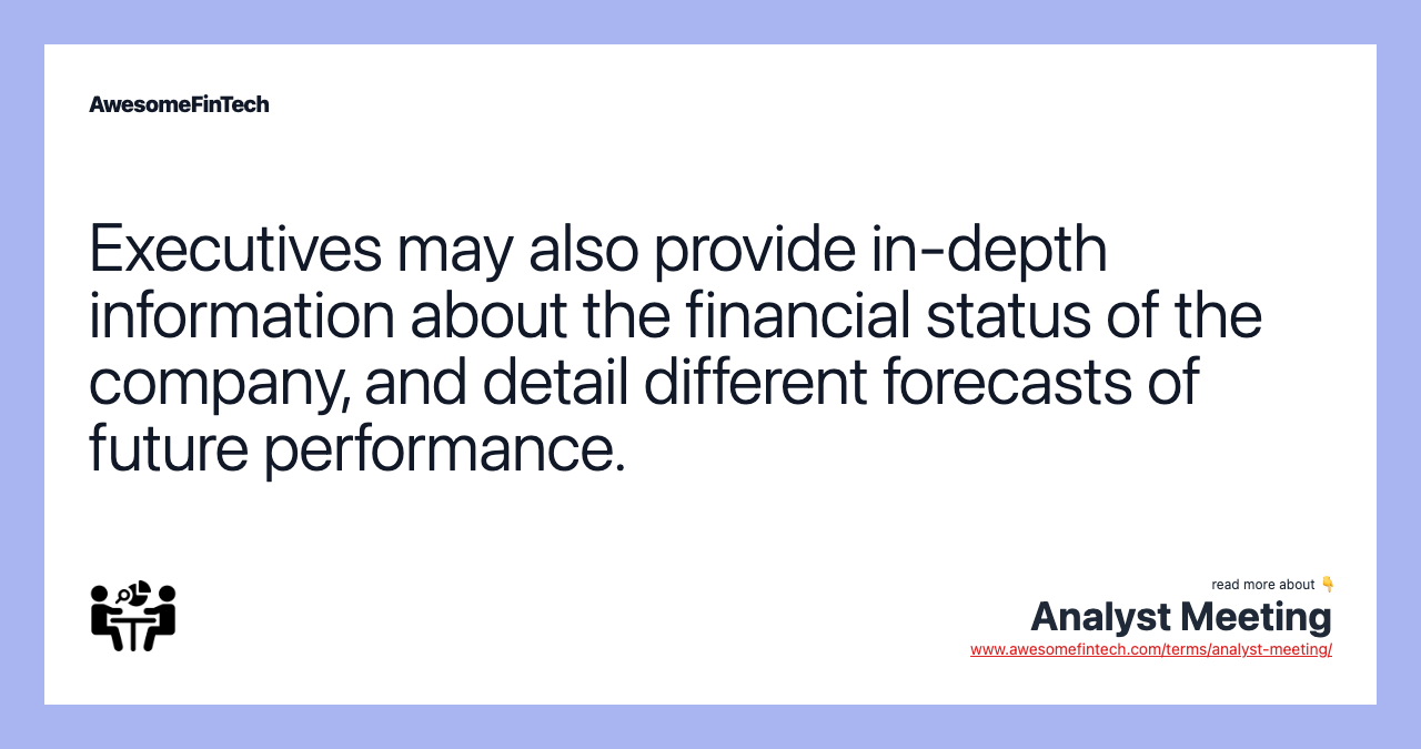 Executives may also provide in-depth information about the financial status of the company, and detail different forecasts of future performance.