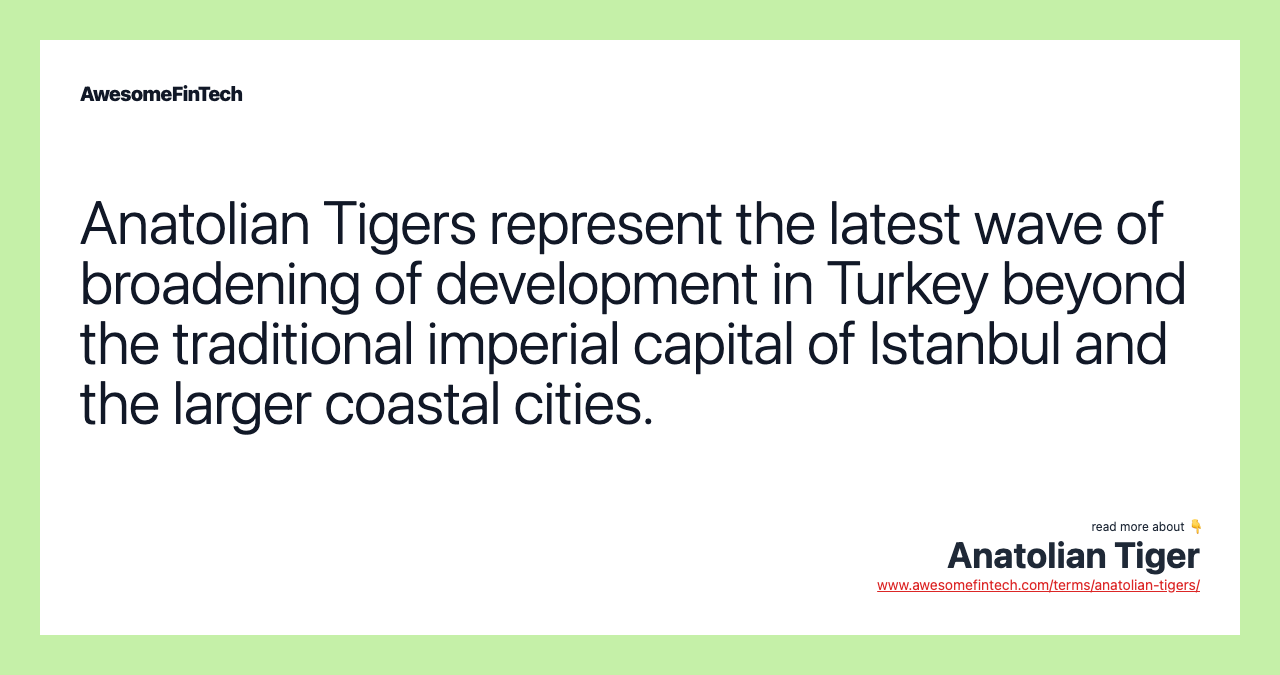 Anatolian Tigers represent the latest wave of broadening of development in Turkey beyond the traditional imperial capital of Istanbul and the larger coastal cities.