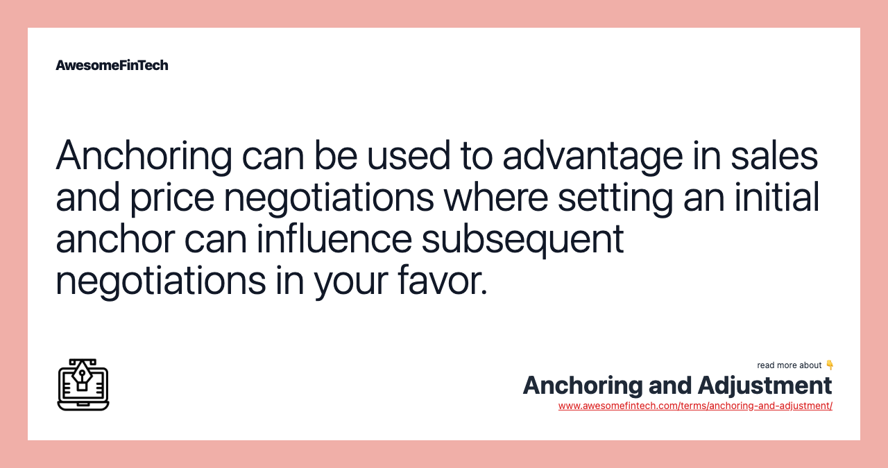 Anchoring can be used to advantage in sales and price negotiations where setting an initial anchor can influence subsequent negotiations in your favor.