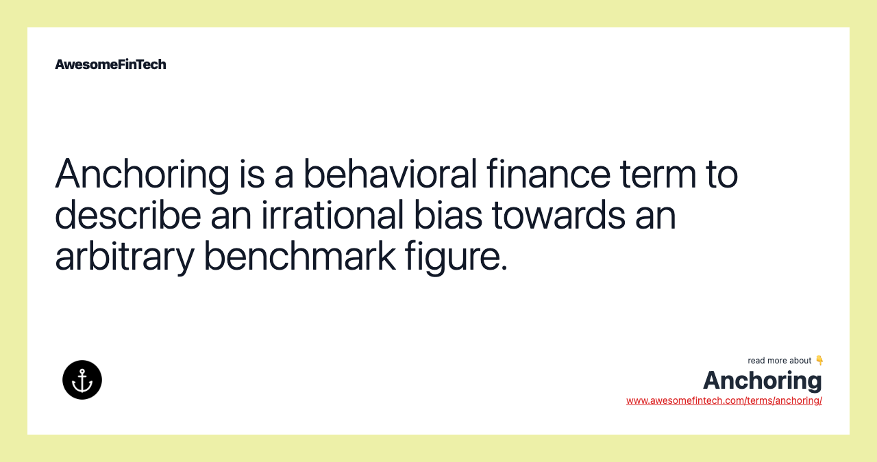 Anchoring is a behavioral finance term to describe an irrational bias towards an arbitrary benchmark figure.