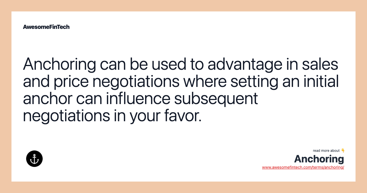 Anchoring can be used to advantage in sales and price negotiations where setting an initial anchor can influence subsequent negotiations in your favor.