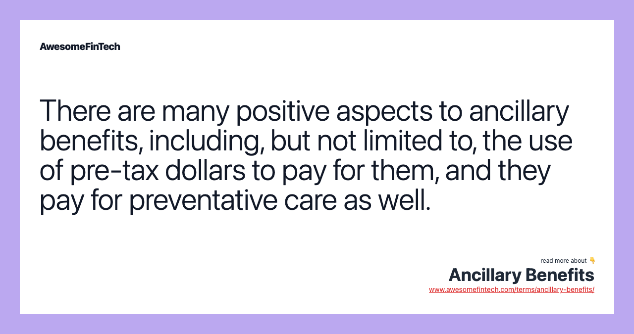 There are many positive aspects to ancillary benefits, including, but not limited to, the use of pre-tax dollars to pay for them, and they pay for preventative care as well.