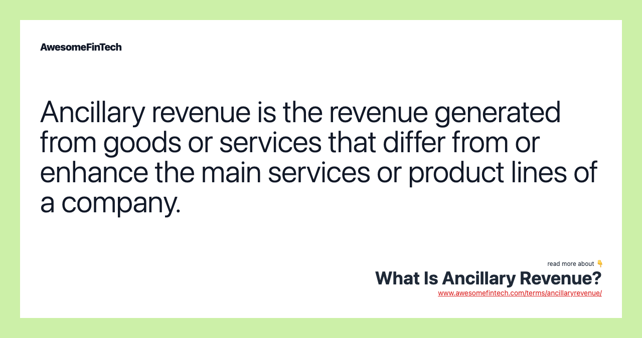 Ancillary revenue is the revenue generated from goods or services that differ from or enhance the main services or product lines of a company.