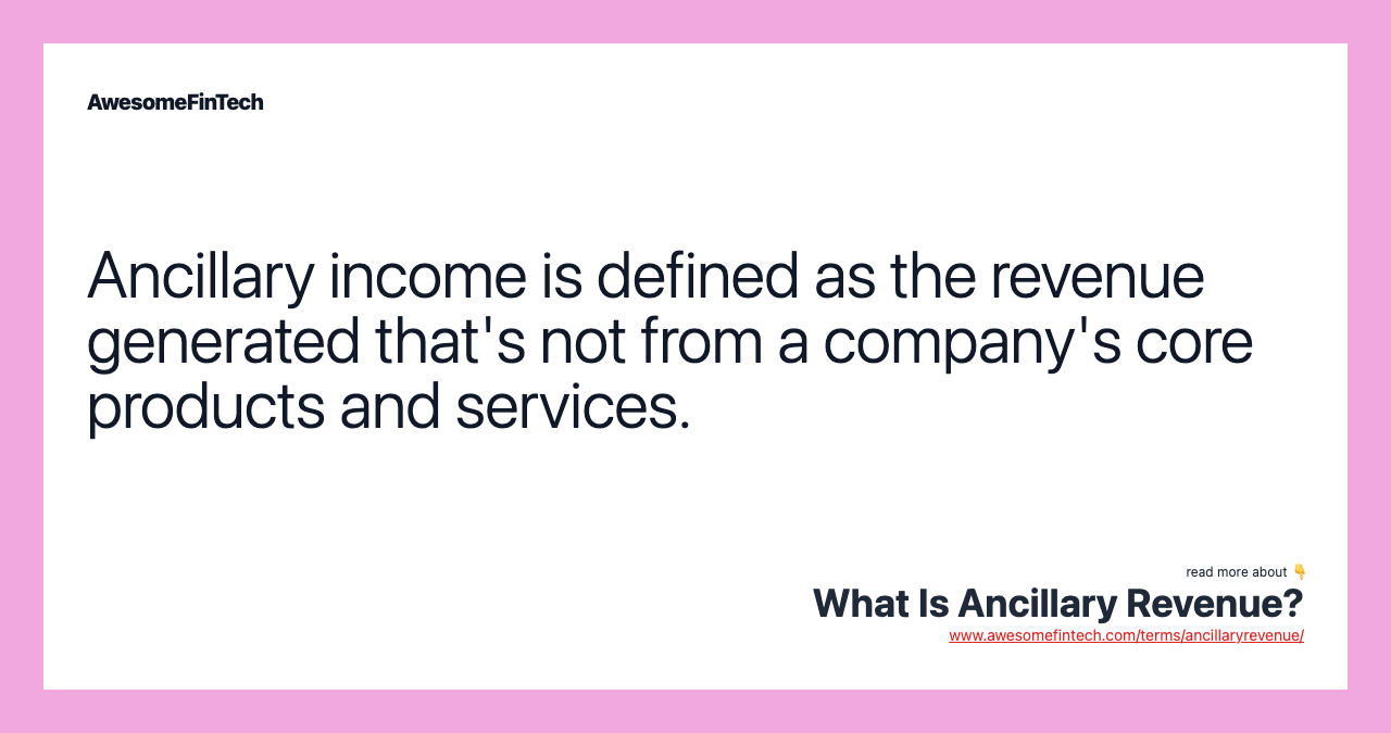 Ancillary income is defined as the revenue generated that's not from a company's core products and services.