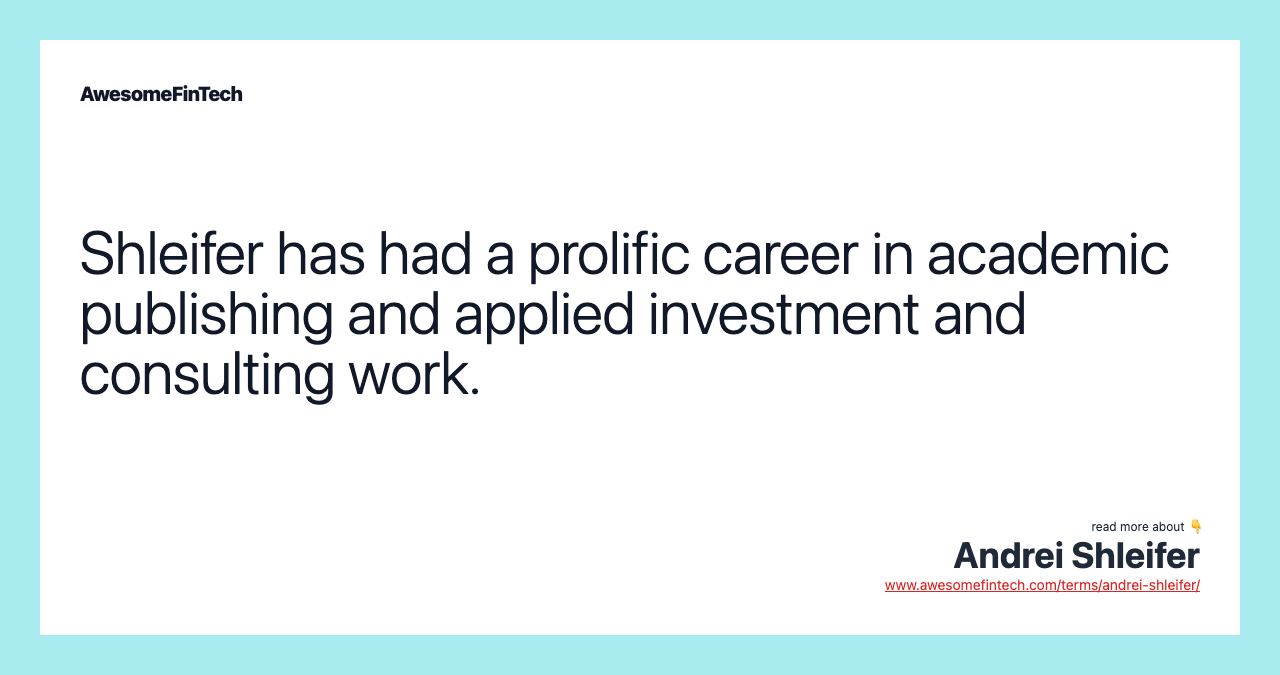 Shleifer has had a prolific career in academic publishing and applied investment and consulting work.