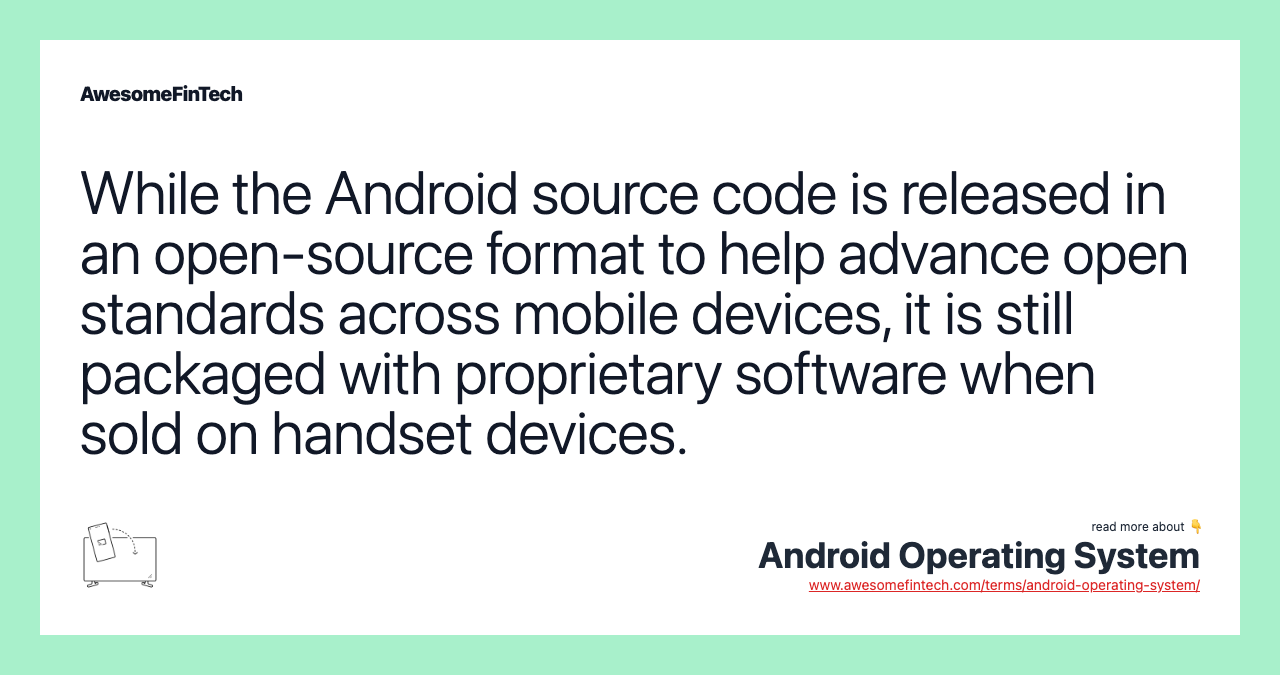 While the Android source code is released in an open-source format to help advance open standards across mobile devices, it is still packaged with proprietary software when sold on handset devices.