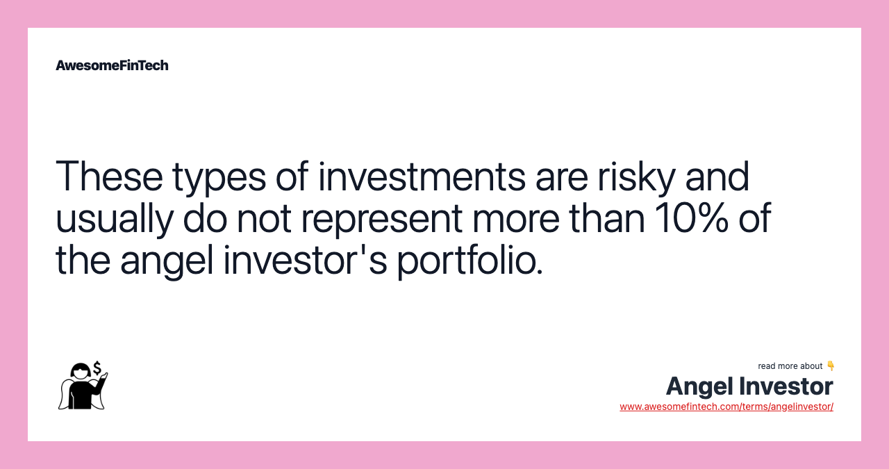 These types of investments are risky and usually do not represent more than 10% of the angel investor's portfolio.