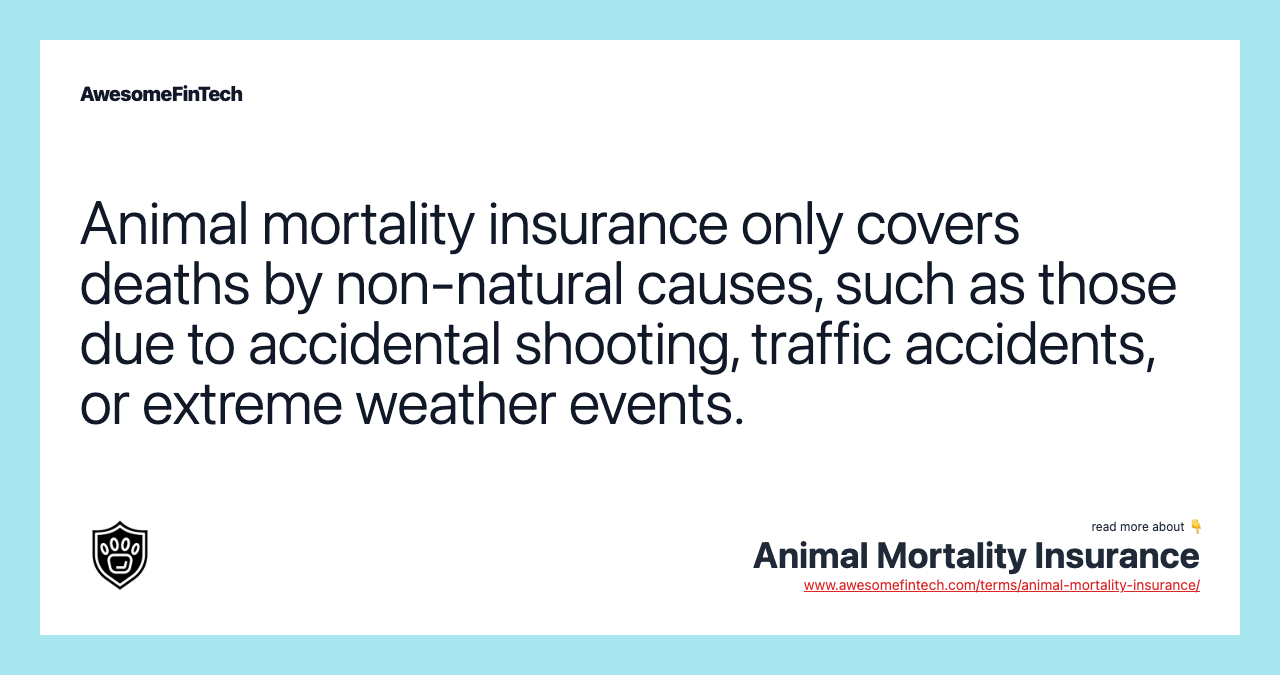 Animal mortality insurance only covers deaths by non-natural causes, such as those due to accidental shooting, traffic accidents, or extreme weather events.