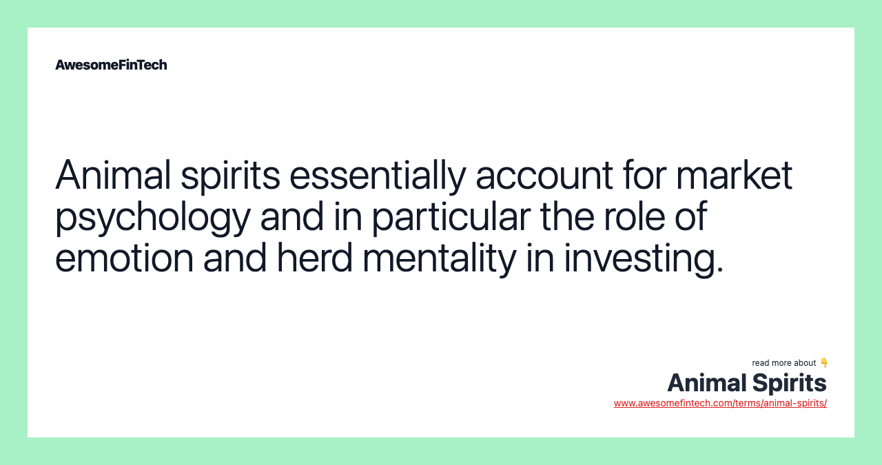 Animal spirits essentially account for market psychology and in particular the role of emotion and herd mentality in investing.