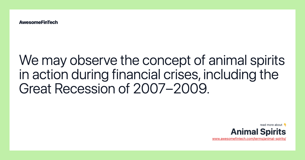 We may observe the concept of animal spirits in action during financial crises, including the Great Recession of 2007–2009.
