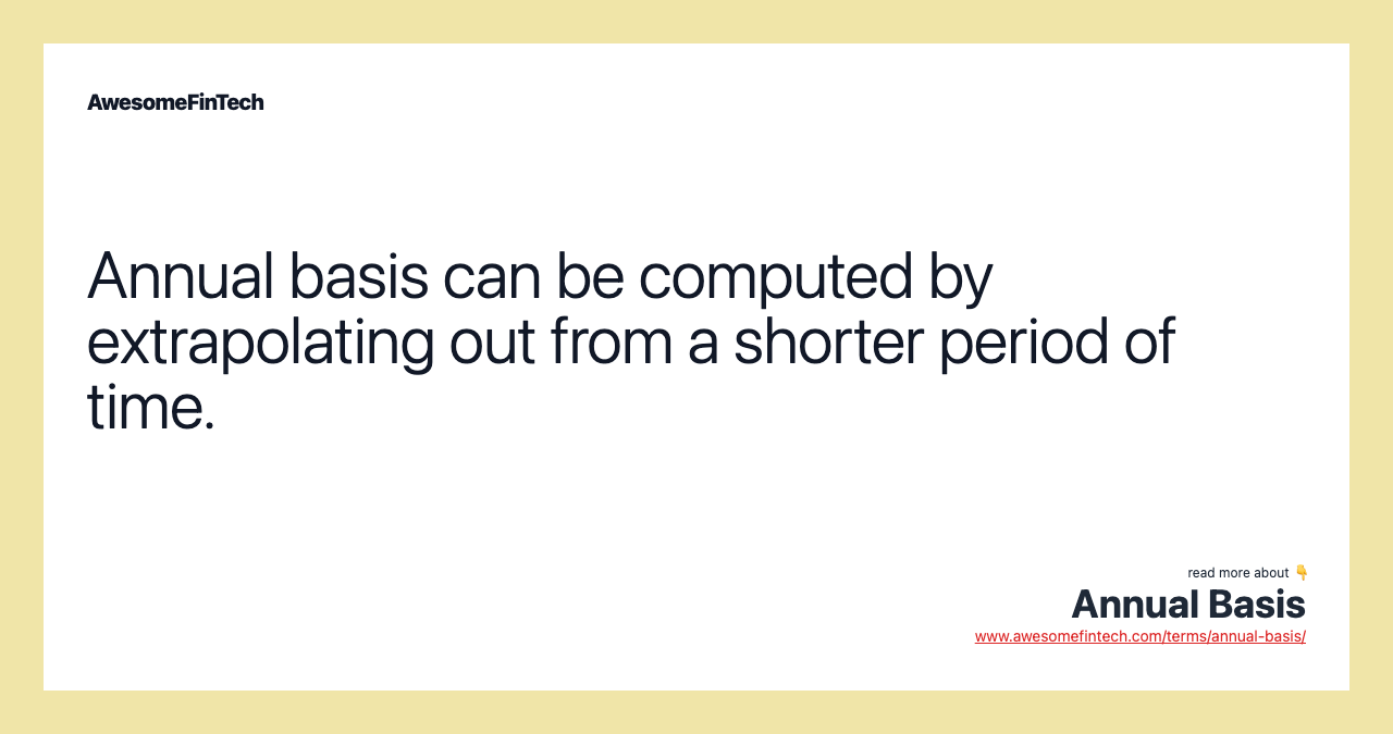 Annual basis can be computed by extrapolating out from a shorter period of time.