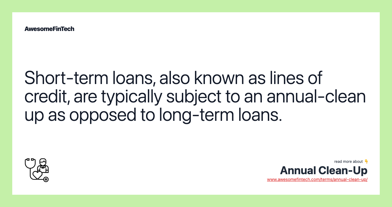 Short-term loans, also known as lines of credit, are typically subject to an annual-clean up as opposed to long-term loans.