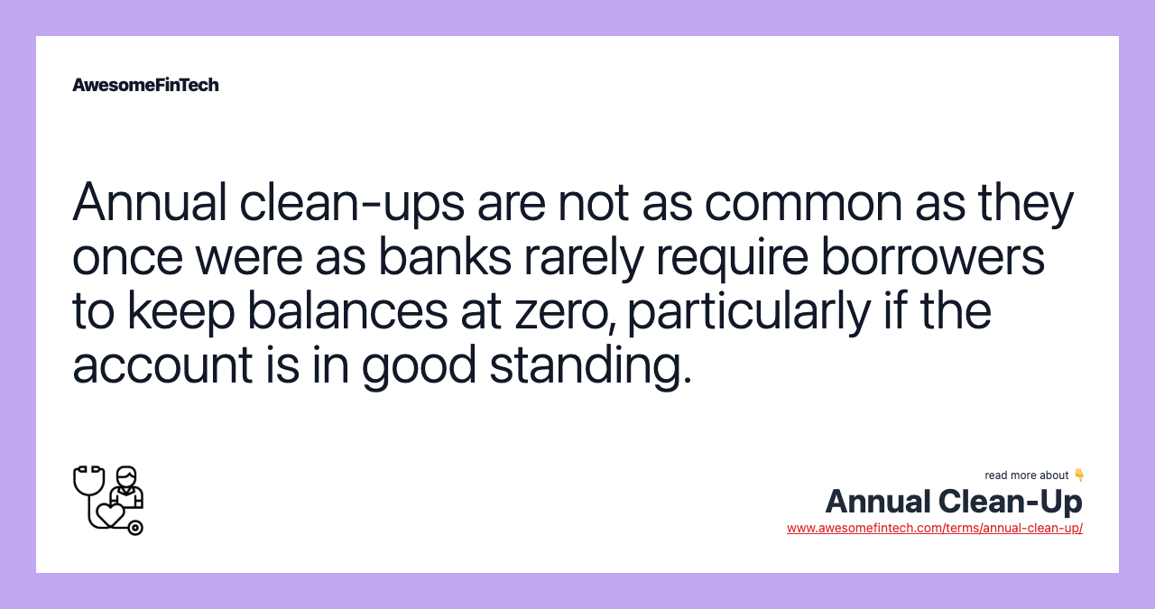 Annual clean-ups are not as common as they once were as banks rarely require borrowers to keep balances at zero, particularly if the account is in good standing.