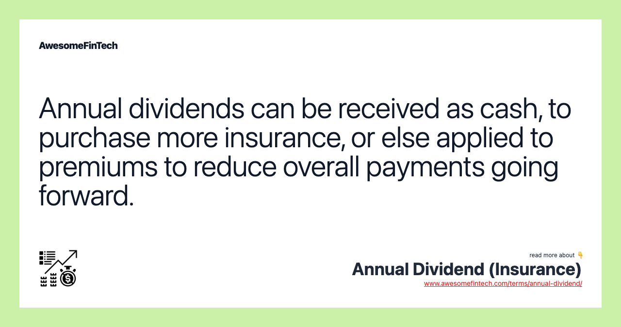 Annual dividends can be received as cash, to purchase more insurance, or else applied to premiums to reduce overall payments going forward.