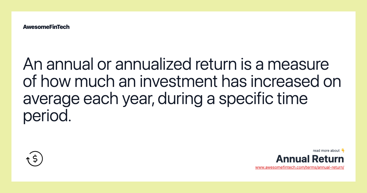 An annual or annualized return is a measure of how much an investment has increased on average each year, during a specific time period.