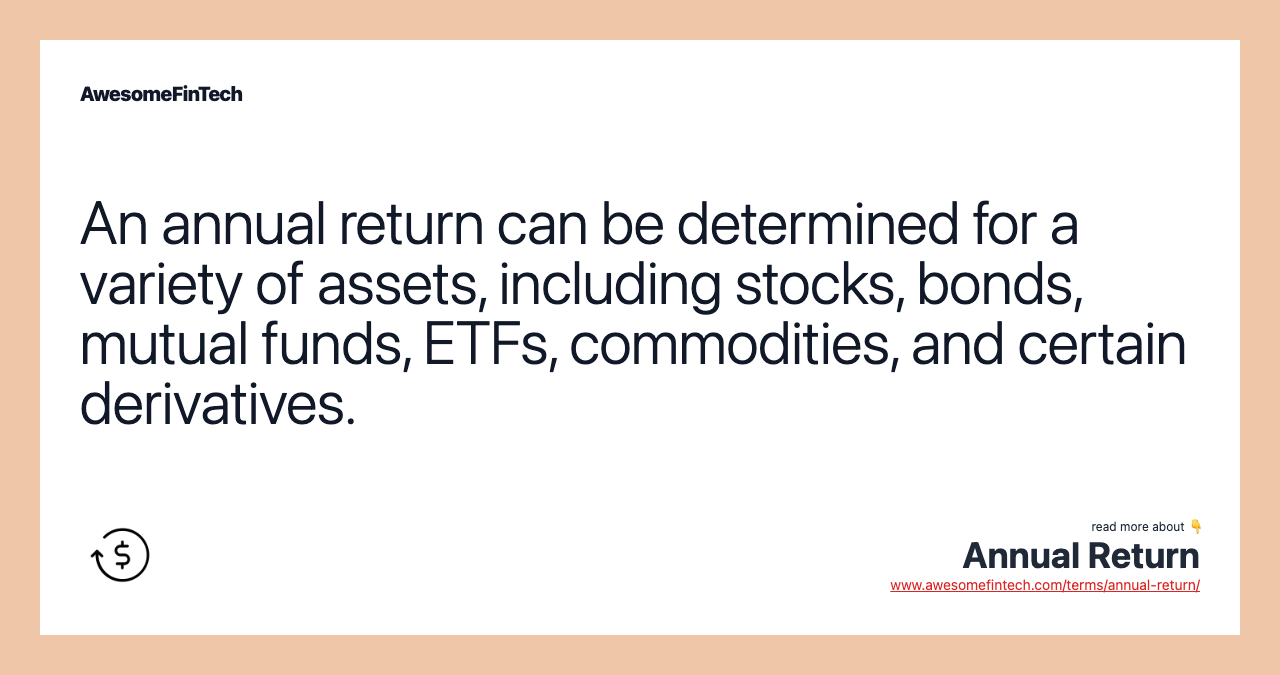 An annual return can be determined for a variety of assets, including stocks, bonds, mutual funds, ETFs, commodities, and certain derivatives.