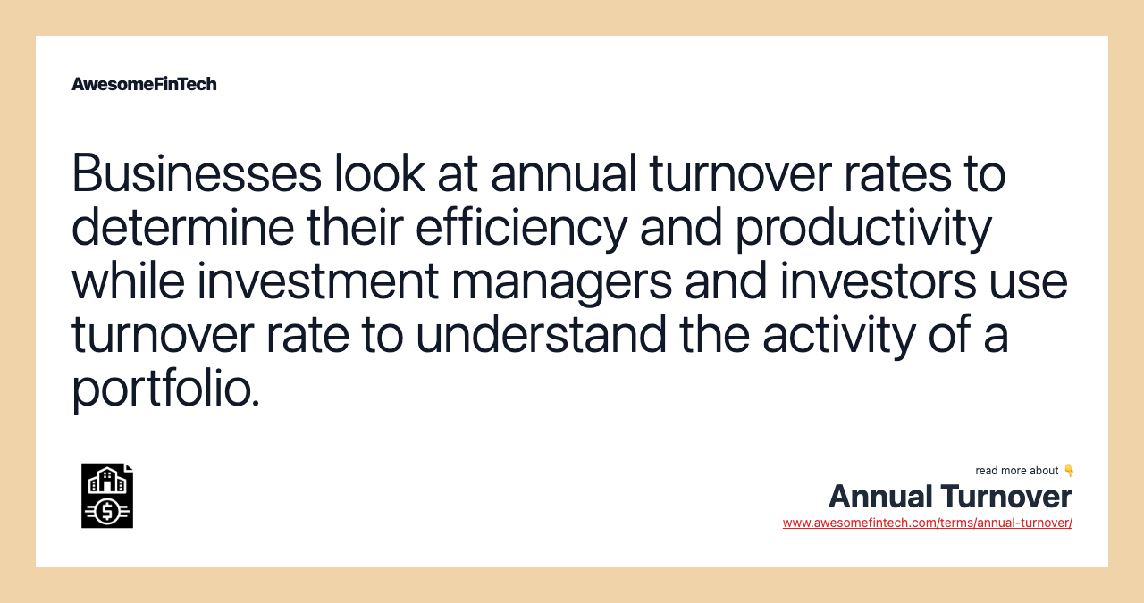 Businesses look at annual turnover rates to determine their efficiency and productivity while investment managers and investors use turnover rate to understand the activity of a portfolio.