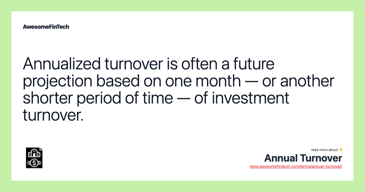 Annualized turnover is often a future projection based on one month — or another shorter period of time — of investment turnover.