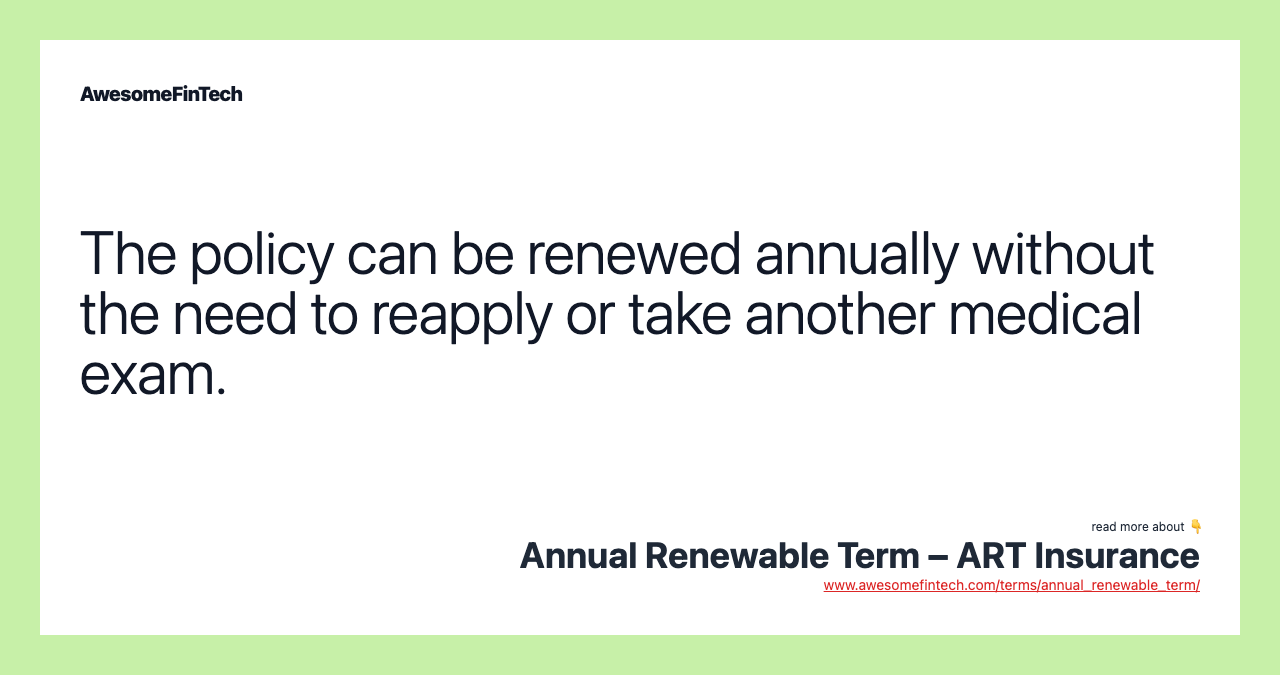 The policy can be renewed annually without the need to reapply or take another medical exam.