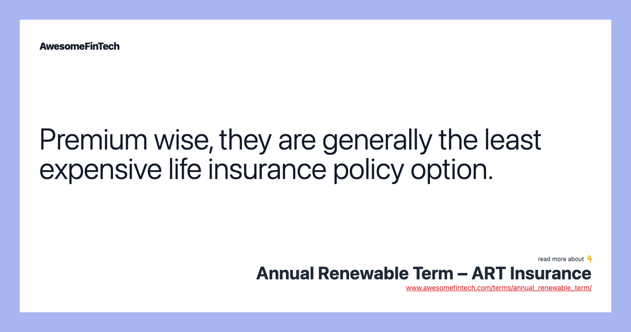 Premium wise, they are generally the least expensive life insurance policy option.