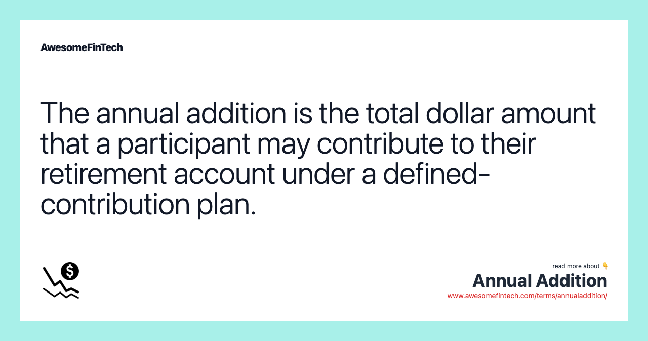 The annual addition is the total dollar amount that a participant may contribute to their retirement account under a defined-contribution plan.