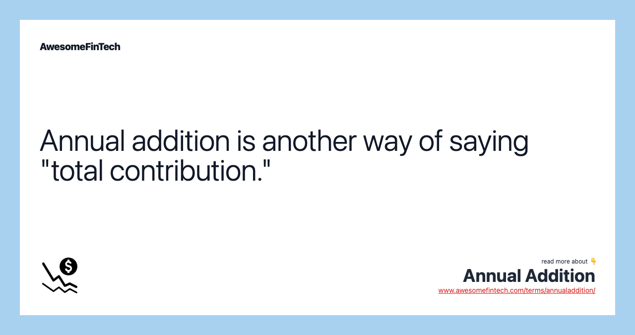 Annual addition is another way of saying "total contribution."