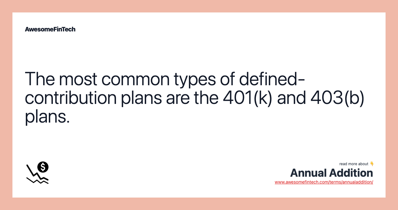 The most common types of defined-contribution plans are the 401(k) and 403(b) plans.