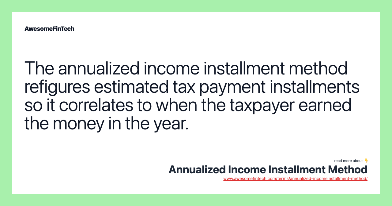 The annualized income installment method refigures estimated tax payment installments so it correlates to when the taxpayer earned the money in the year.