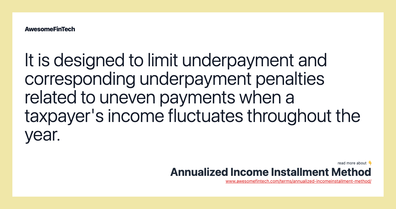 It is designed to limit underpayment and corresponding underpayment penalties related to uneven payments when a taxpayer's income fluctuates throughout the year.
