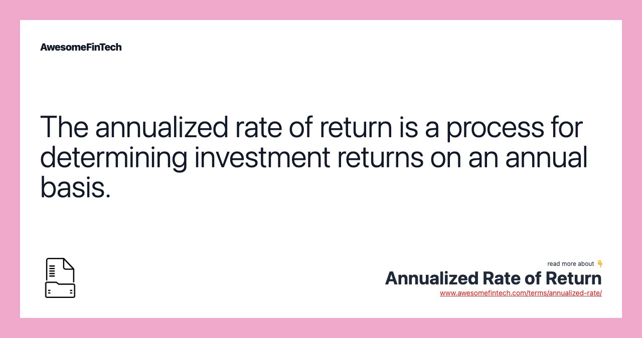 The annualized rate of return is a process for determining investment returns on an annual basis.