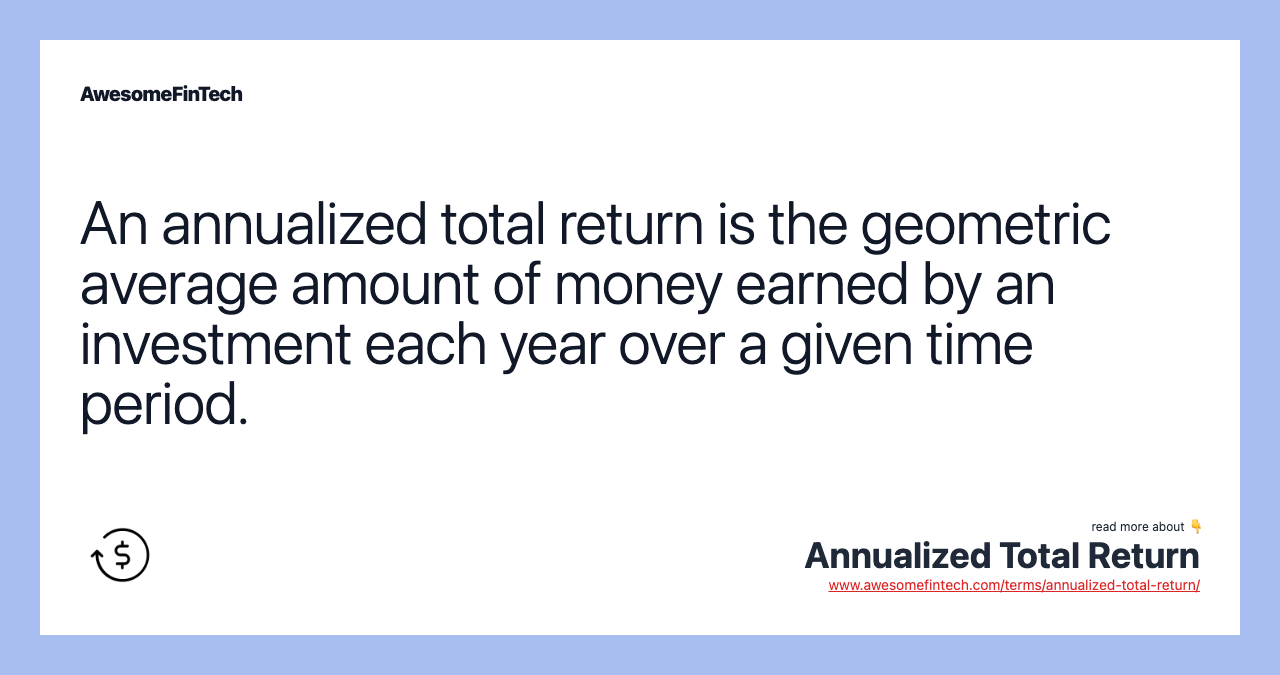 An annualized total return is the geometric average amount of money earned by an investment each year over a given time period.