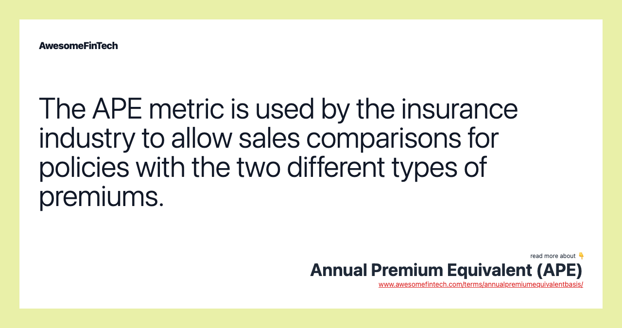 The APE metric is used by the insurance industry to allow sales comparisons for policies with the two different types of premiums.