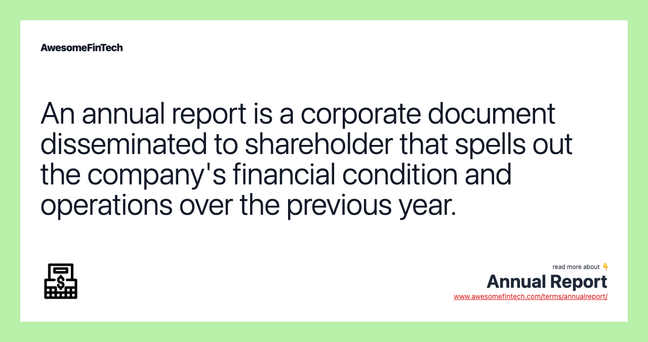 An annual report is a corporate document disseminated to shareholder that spells out the company's financial condition and operations over the previous year.