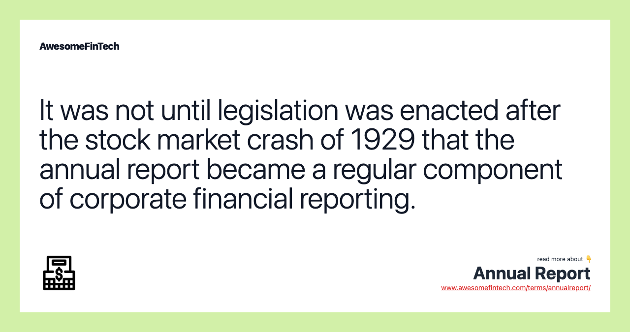 It was not until legislation was enacted after the stock market crash of 1929 that the annual report became a regular component of corporate financial reporting.