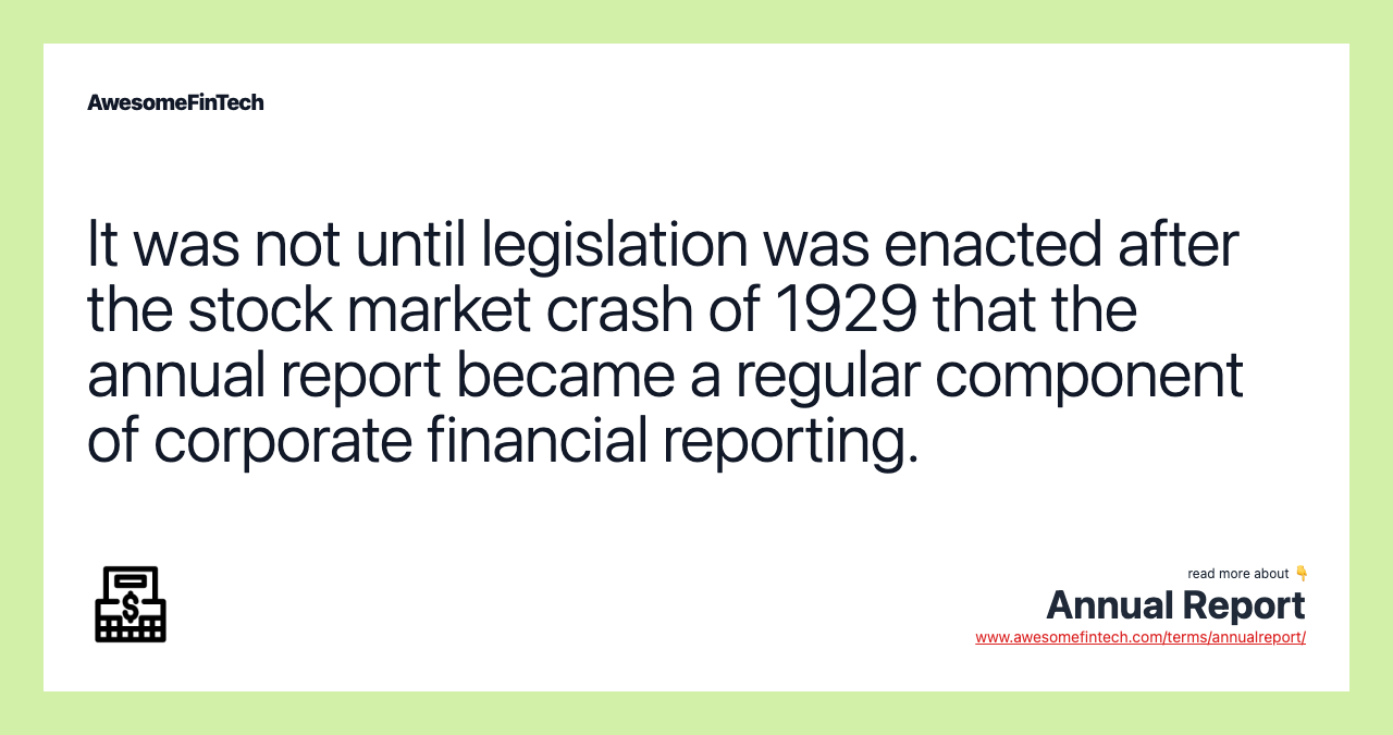 It was not until legislation was enacted after the stock market crash of 1929 that the annual report became a regular component of corporate financial reporting.