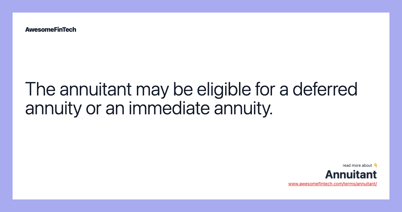 The annuitant may be eligible for a deferred annuity or an immediate annuity.