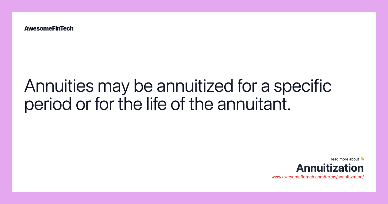 Annuities may be annuitized for a specific period or for the life of the annuitant.