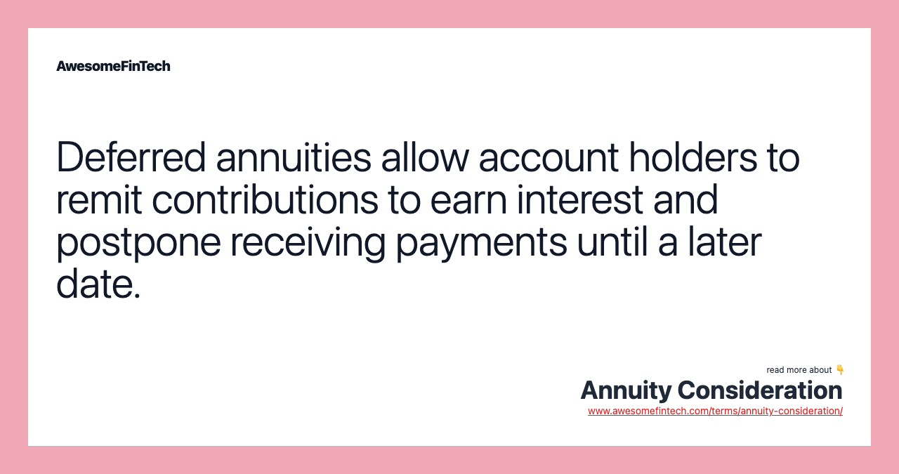 Deferred annuities allow account holders to remit contributions to earn interest and postpone receiving payments until a later date.