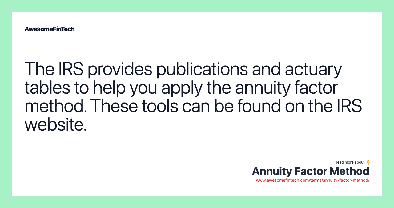 The IRS provides publications and actuary tables to help you apply the annuity factor method. These tools can be found on the IRS website.