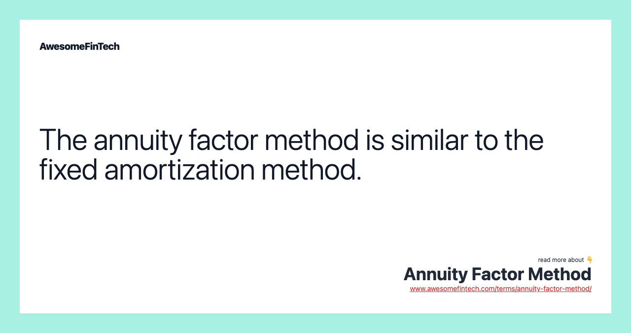 The annuity factor method is similar to the fixed amortization method.