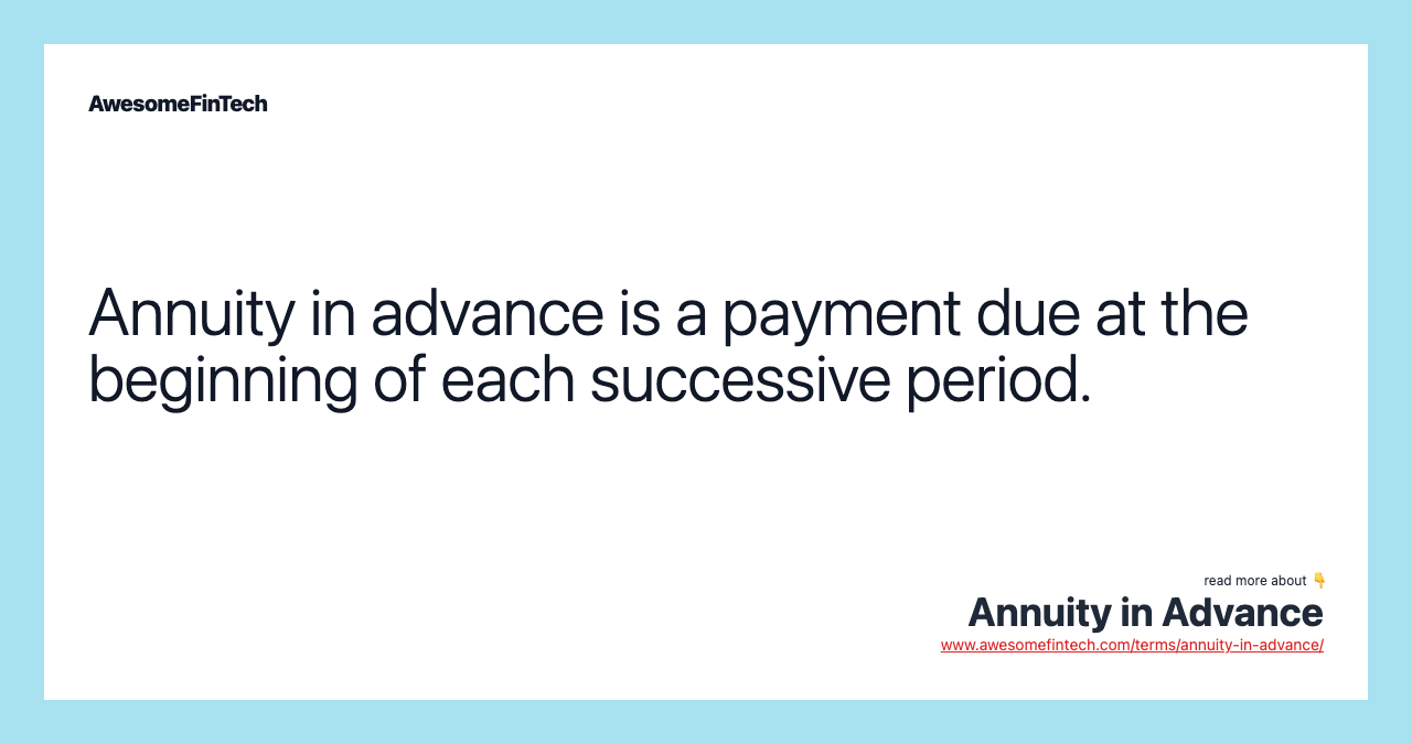 Annuity in advance is a payment due at the beginning of each successive period.