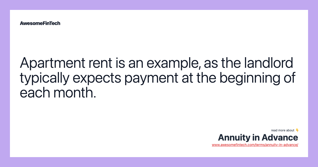 Apartment rent is an example, as the landlord typically expects payment at the beginning of each month.