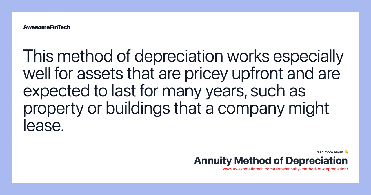 This method of depreciation works especially well for assets that are pricey upfront and are expected to last for many years, such as property or buildings that a company might lease.