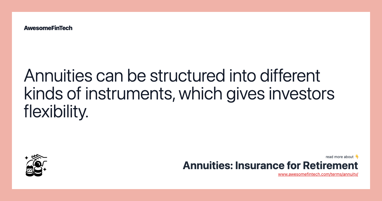 Annuities can be structured into different kinds of instruments, which gives investors flexibility.