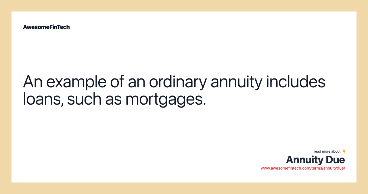 An example of an ordinary annuity includes loans, such as mortgages.