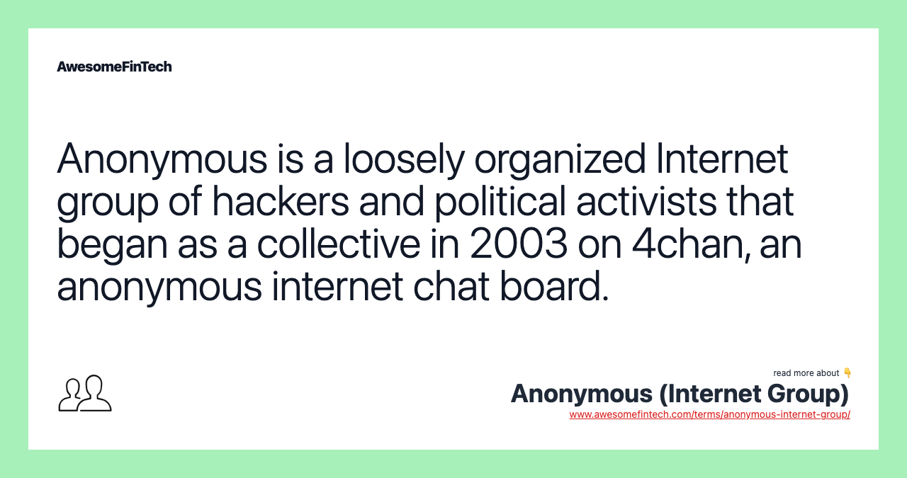 Anonymous is a loosely organized Internet group of hackers and political activists that began as a collective in 2003 on 4chan, an anonymous internet chat board.